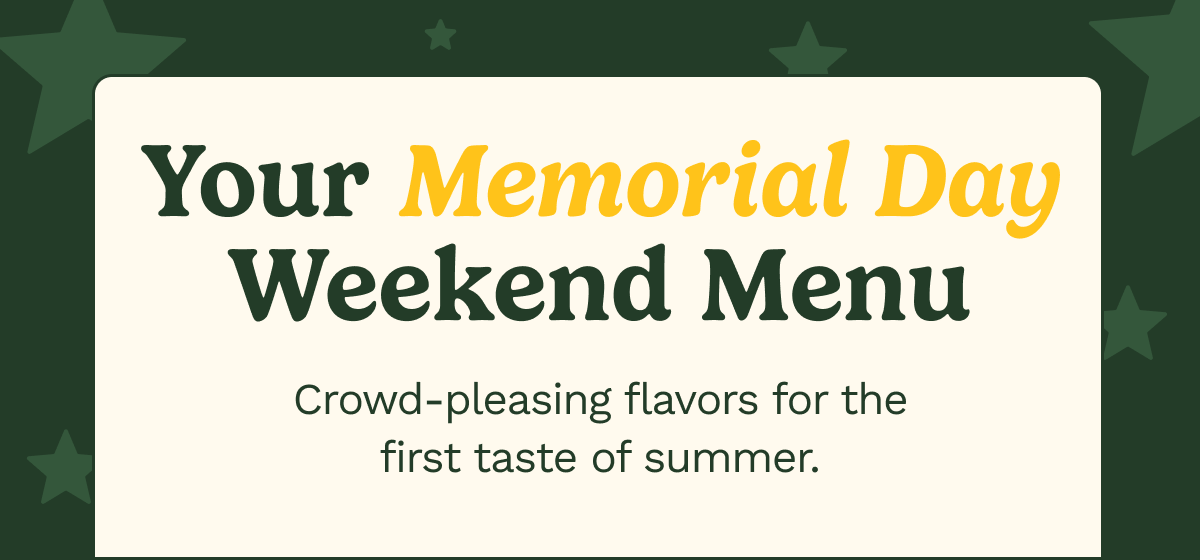 Your Memorial Day Weekend Menu.  Crowd-pleasing flavors for the first taste of summer.