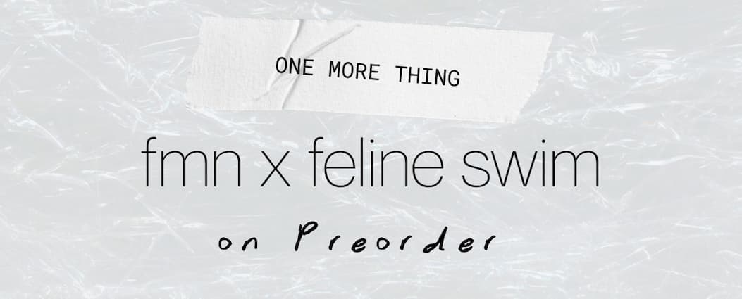One more thing - fmn x feline swim is still on preorder 