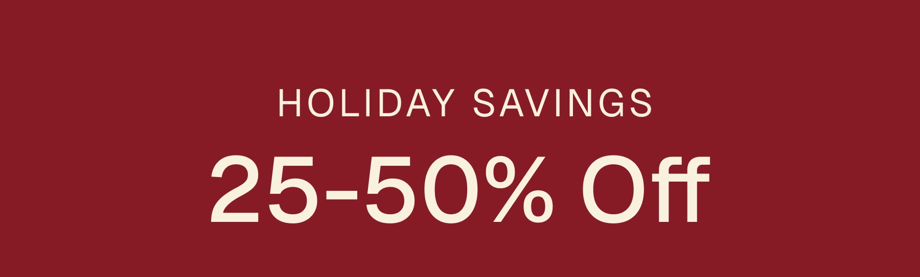 HOLIDAY SAVINGS 25-50% Off