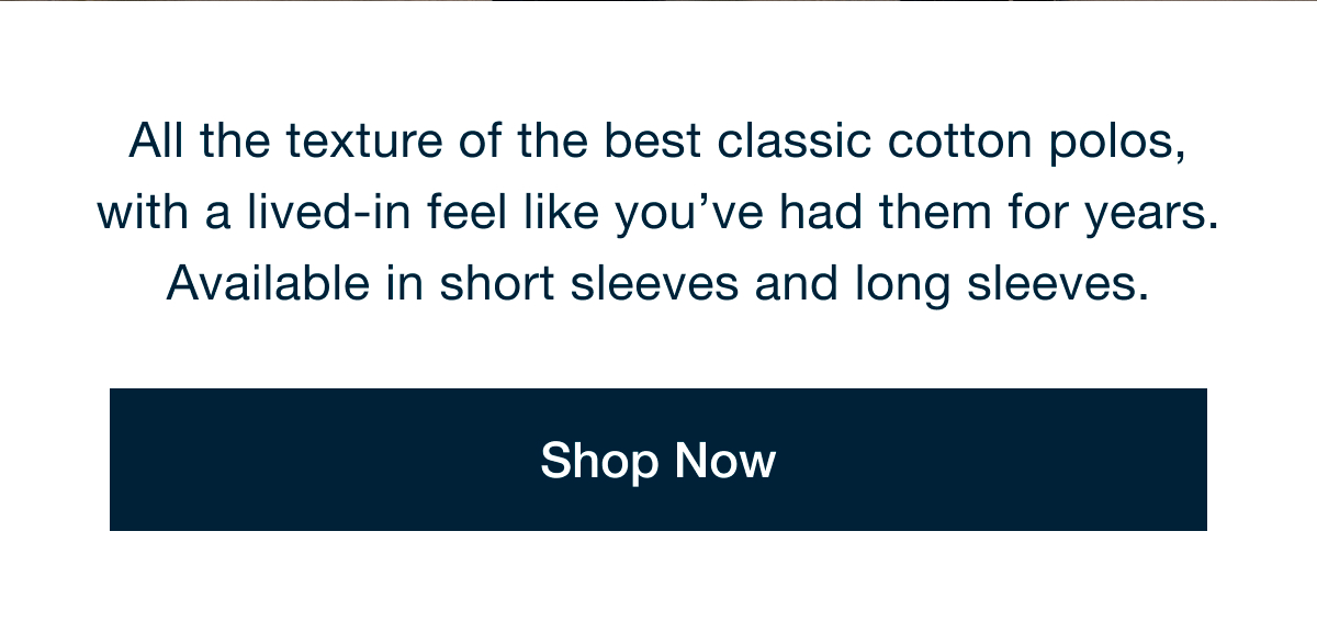All the texture of the best classic cotton polos, with a lived-in feel like you've had them for years | Shop Now