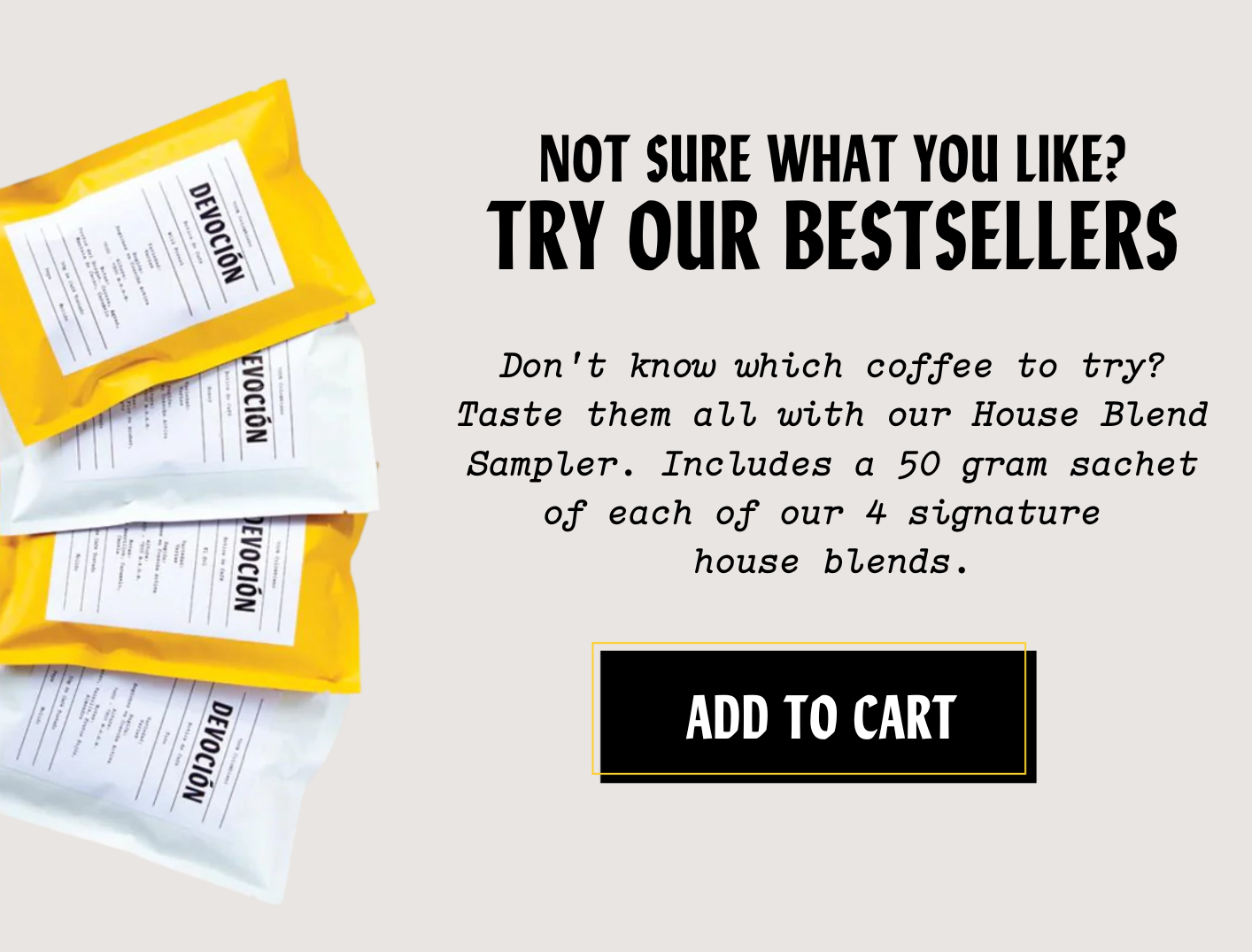 Not sure what you like? Try our bestsellers. Don't know which coffee to try or gift? Try them all with our House Blend Sampler. Includes a 50 gram sachet of each of our 4 signature house blends. Add to Cart.