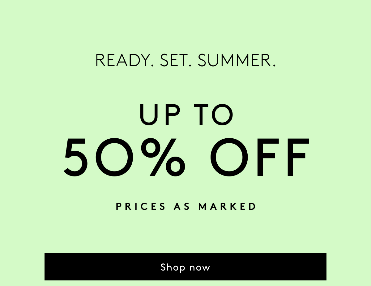 Ready. Set. Summer. Up To 50% Off Prices As Marked | Shop Now