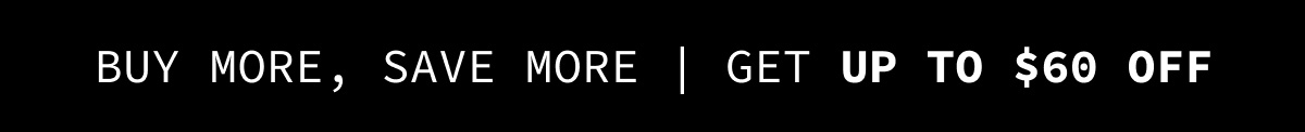 Buy More, Save More | GET UP TO $60 OFF
