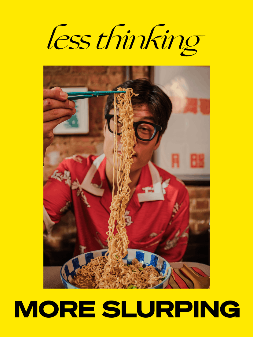 less thinking, more slurping