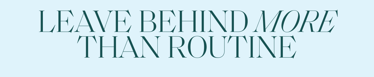 LEAVE BEHIND MORE THAN ROUTINE