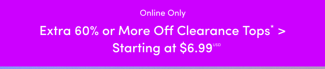 Online Only | Extra 60% or More Off Clearance Tops* > | Starting at $6.99USD