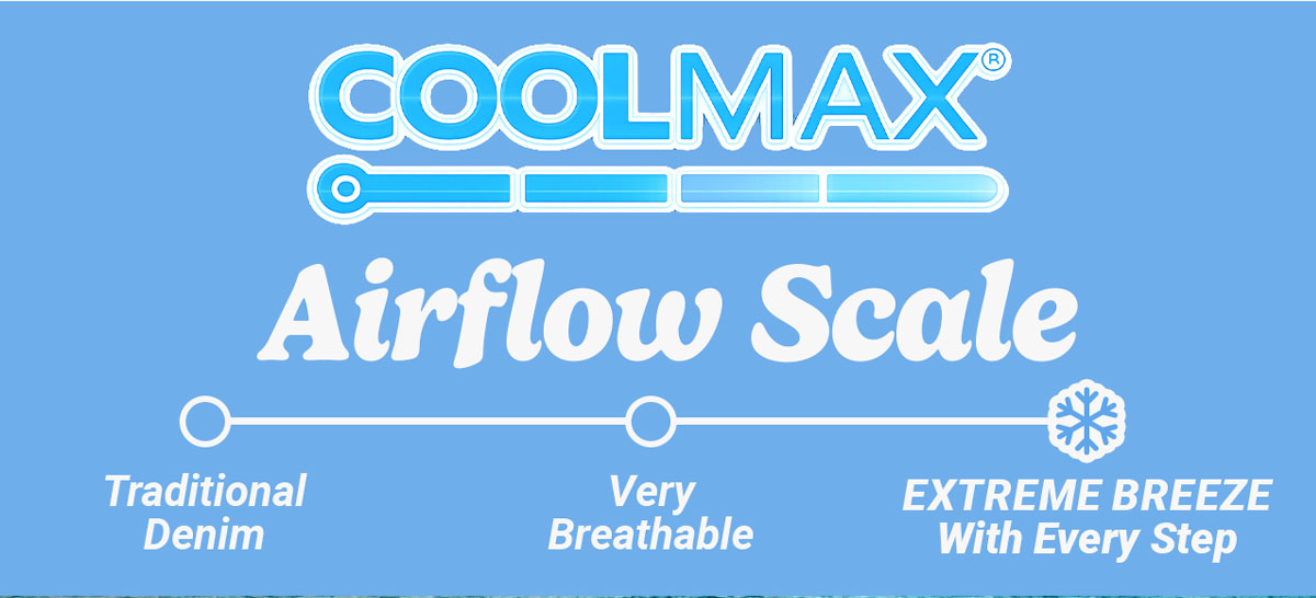 Coolmax Airflow Scale. Traditional denim, very breathable, EXTREME BREEZE with every step.