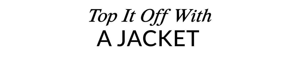 TOP IT OFF WITH A JACKET >>