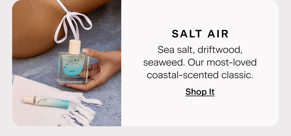 Salt Air Sea salt, driftwood, seaweed. Our most-loved coastal-scented classic.