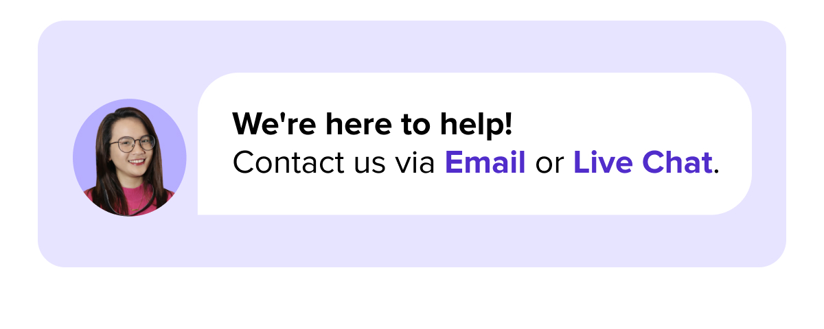 We're here to help. Contact us via Email or Live Chat.