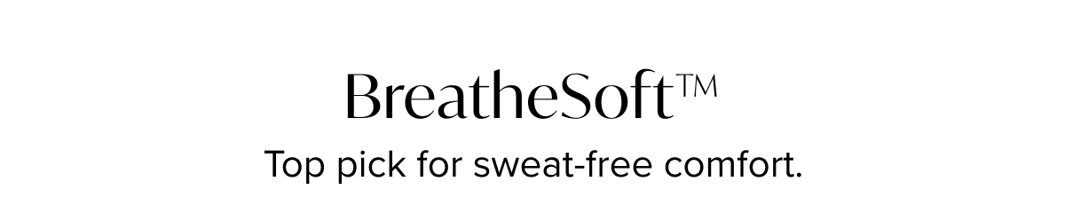 BreatheSoft™ - Top pick for sweat-free comfort.