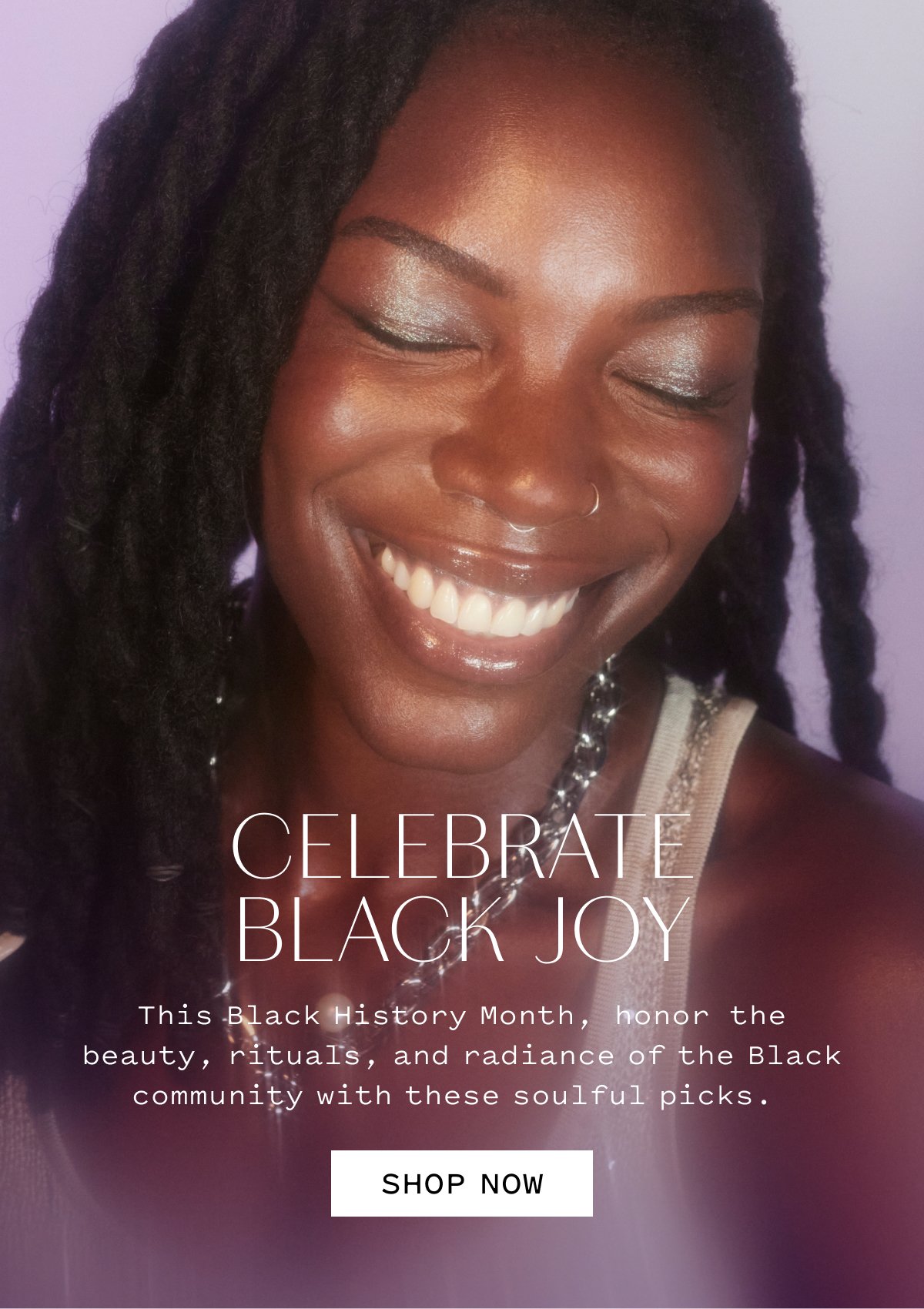 CELEBRATE BLACK JOY  This Black History Month, honor the beauty, rituals, and radiance of the Black community with these soulful picks.  SHOP NOW