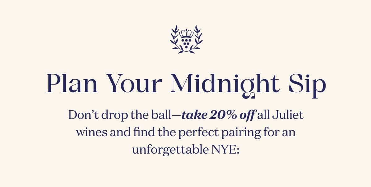 Plan Your Midnight Sip | Don’t drop the ball—take 20% off all Juliet wines and find the perfect pairing for an unforgettable NYE: