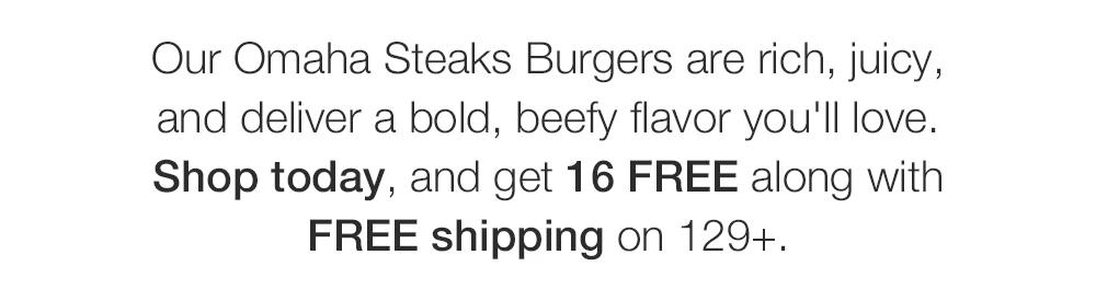 Our Omaha Steaks Burgers are rich, juicy, and deliver a bold, beefy flavor you'll love. Shop today, and get 16 FREE along with FREE shipping on 129+.