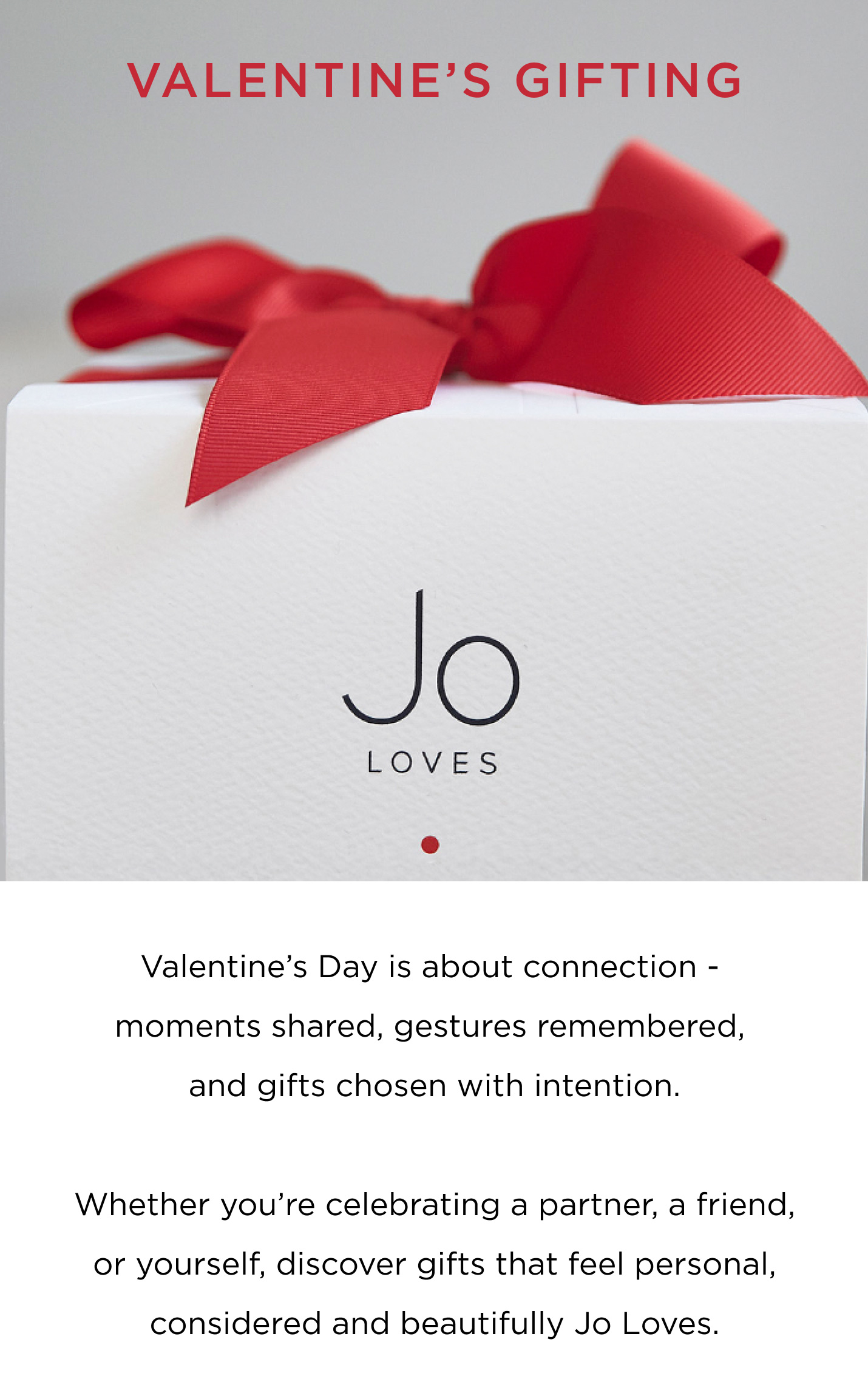Valentine’s Day is about connection - moments shared, gestures remembered, and gifts chosen with intention. Whether you’re celebrating a partner, a friend, or yourself, discover gifts that feel personal, considered and beautifully Jo Loves.