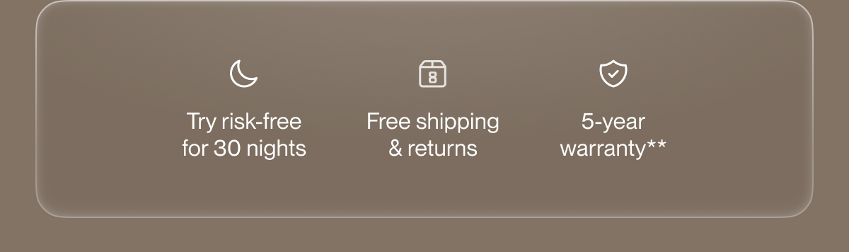 Try risk-free for 30 nights | Free shipping & returns | 5-year warranty**