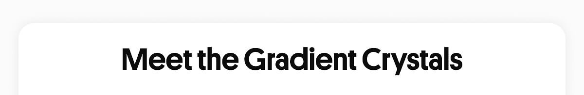 Meet the Gradient Crystals