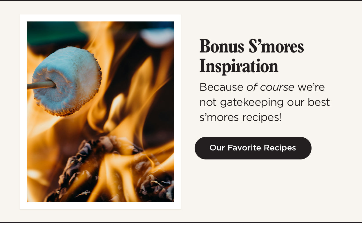 Bonus S'mores Inspiration. Because of course we're not gatekeeping our best s'mores recipes!