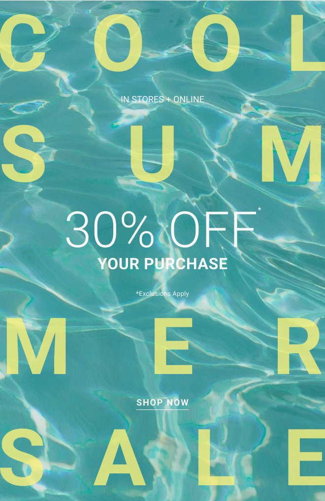 Cool summer sale In stores + online 30% OFF* your purchase *Exclusions apply Shop now