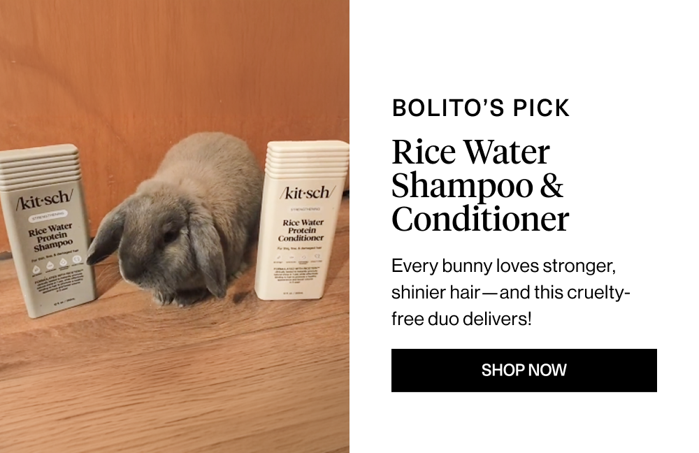 Overhead: Bolito’s Pick Headline: Rice Water Shampoo & Conditioner Body Copy: Every bunny loves stronger, shinier hair—and this cruelty-free duo delivers! 