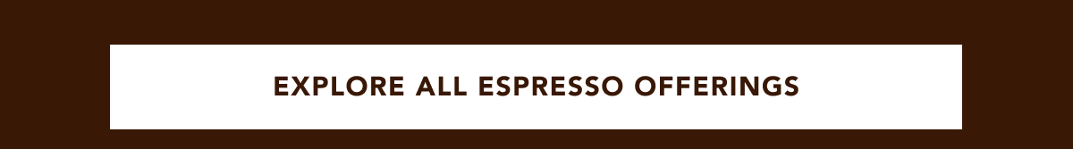 EXPLORE ALL ESPRESSO OFFERINGS