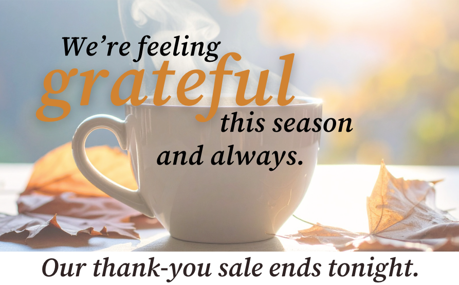 We're feeling grateful this season and always. Our thank-you sale ends tonight.