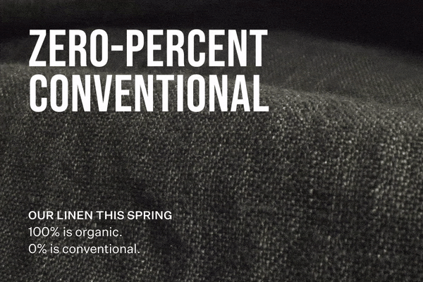 Zero-Percent Conventional. Our linen this spring. 100% is organic. 0% is conventional.