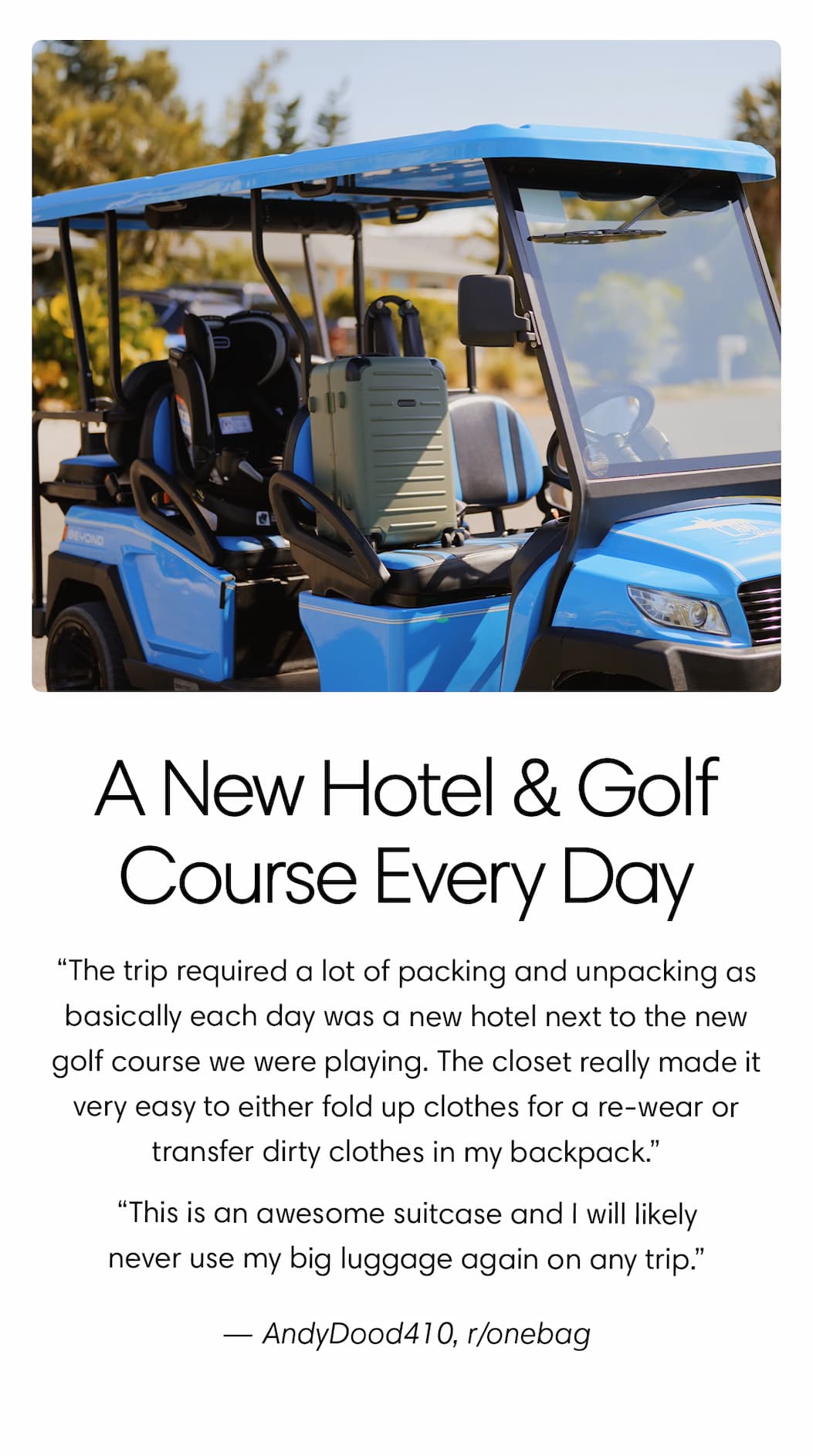 A NEW HOTEL—AND GOLF COURSE—EACH DAY. “This is an awesome suitcase and I will likely never use my big luggage again on any trip.