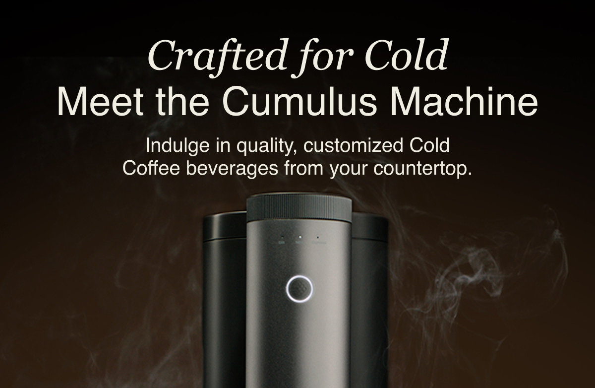 Crafted for Cold Meet the Cumulus Machine Indulge in quality, customized Cold Coffee beverages from your countertop. 