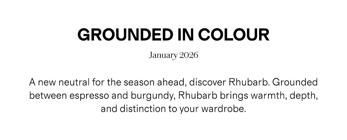 Grounded in Colour | January 2026 | A new neutral for the season ahead, discover Rhubarb. Grounded between espresso and burgundy, Rhubarb brings warmth, depth, and distinction to your wardrobe.