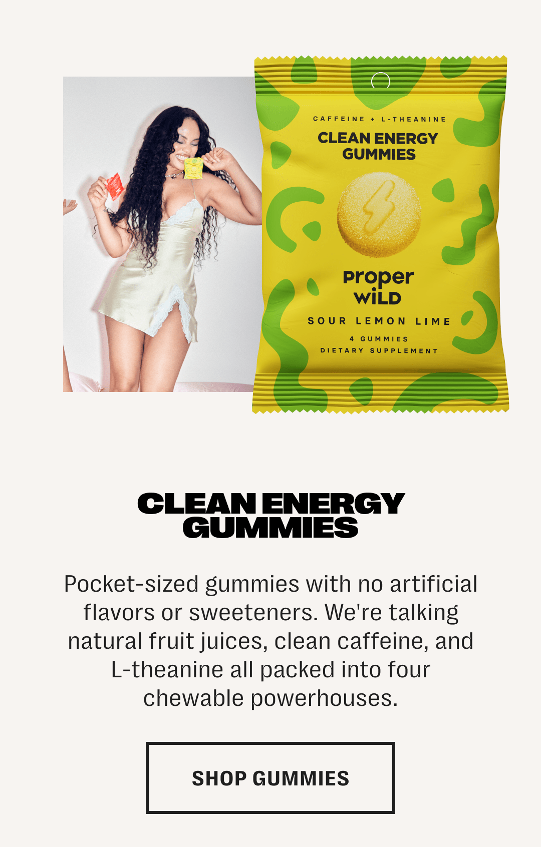 clean energy gummies - pocket-sized gummies with no artificial flavors or sweeteners. we're talking natural fruit juices, clean caffeine, and l-theanine all packed into four chewable powerhouses. - shop gummies