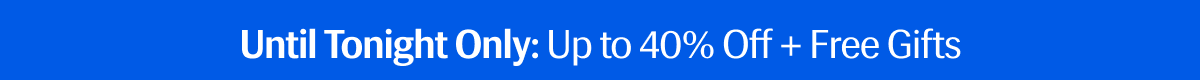 Until Tonight Only: Up to 40% Off + Free Gifts 