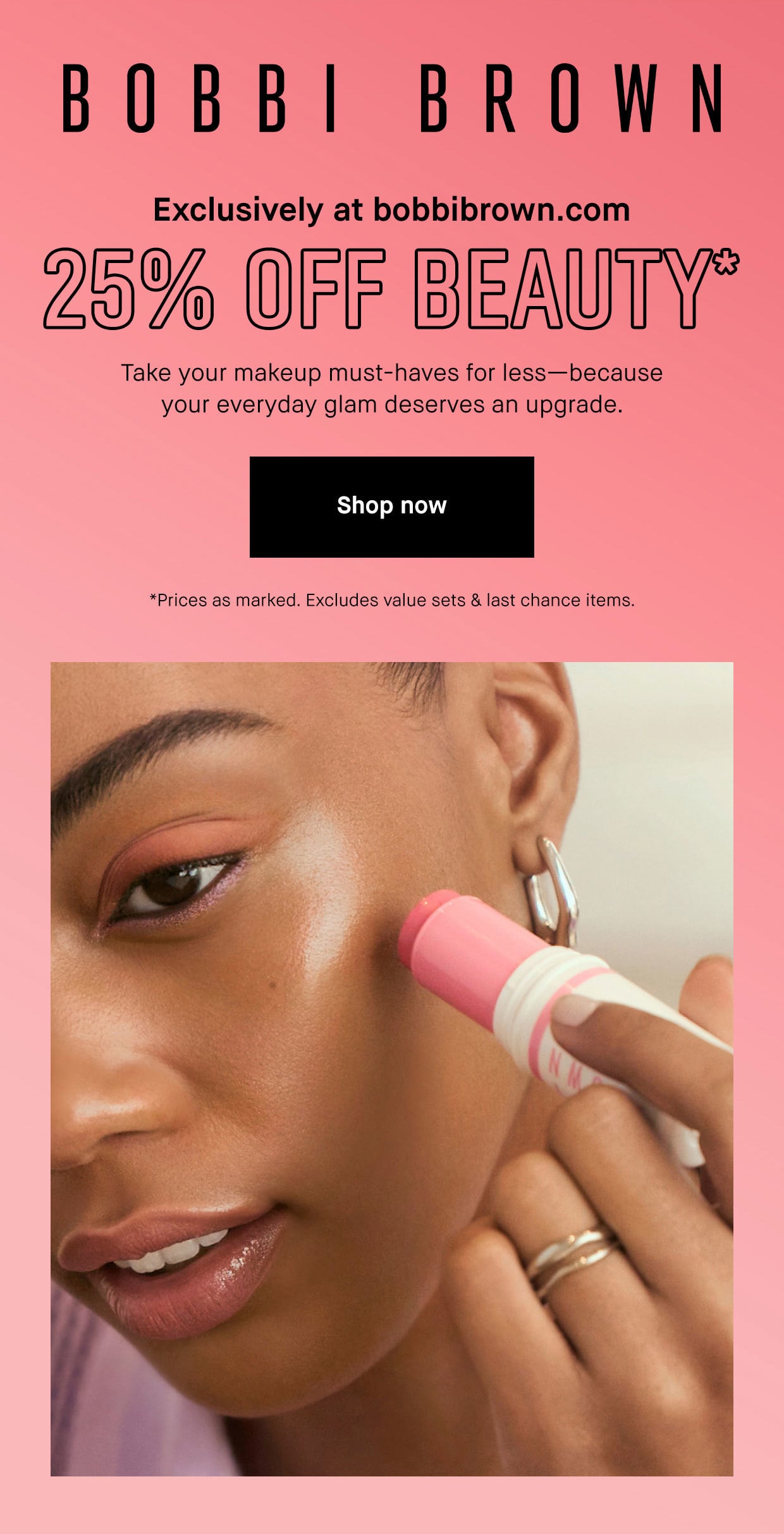 BOBBI BROWN | Exclusively at bobbibrown.com | 25% OFF BEAUTY* | Take your makeup must-haves for less-because your everyday glam deserves an upgrade. | Shop now | *Prices as marked. Excludes value sets & last chance items.