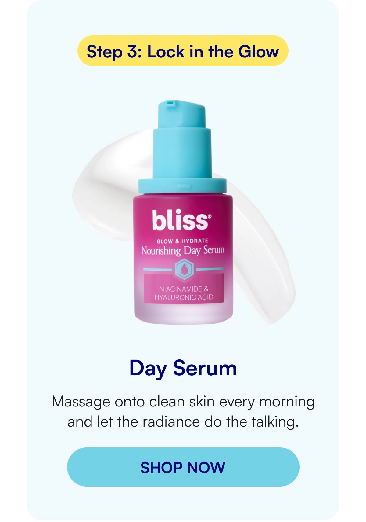 Step 3: Lock in the Glow Day Serum Massage onto clean skin every morning and let the radiance do the talking.