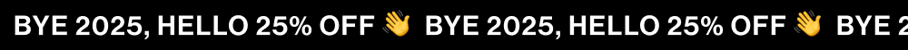 BYE 2025, HELLO 25% OFF 👋