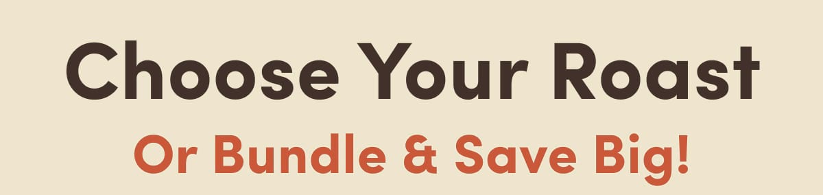 Choose Your Roast Or Bundle & Save Big!
