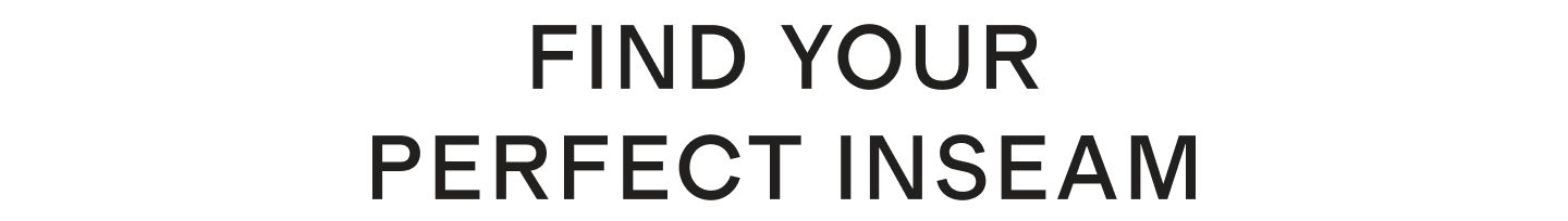 FIND YOUR PERFECT INSEAM