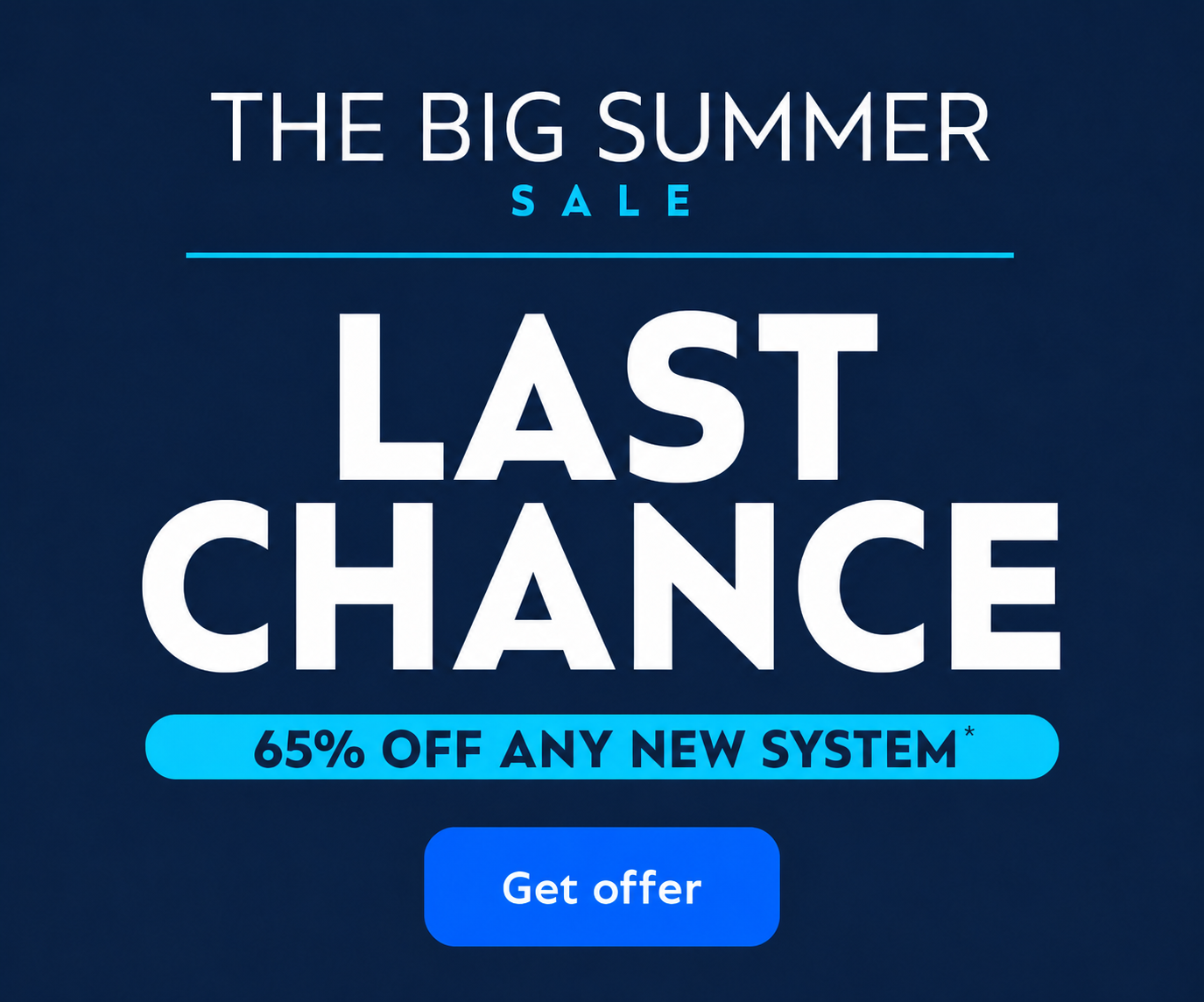 The Big Summer Sale - Last Chance - 65% off any new system