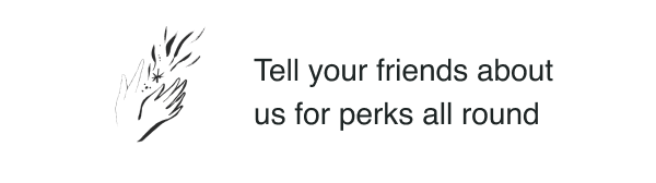 Tell your friends about us for perks all round