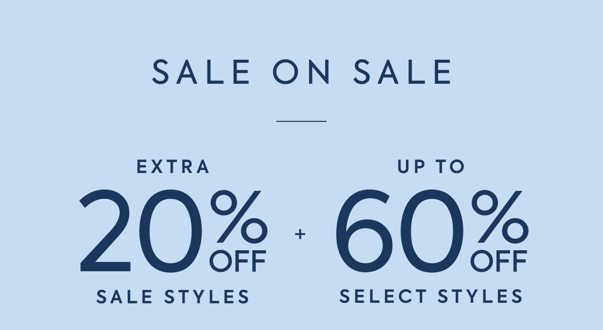 SALE ON SALE EXTRA 20% OFF SALE STYLES + UP TO 60% OFF SELECT STYLES