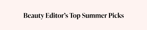 Beauty Editor's Top Summer Picks