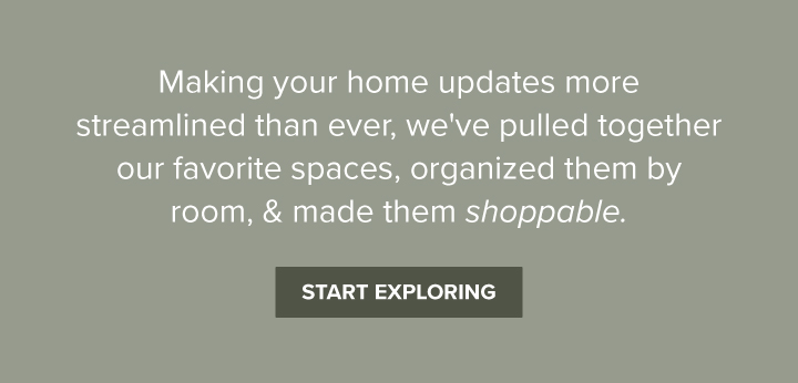 Making your home updates more streamlined than ever, we've pulled together our favorite spaces, organized them by room, & made them shoppable. - Start Exploring