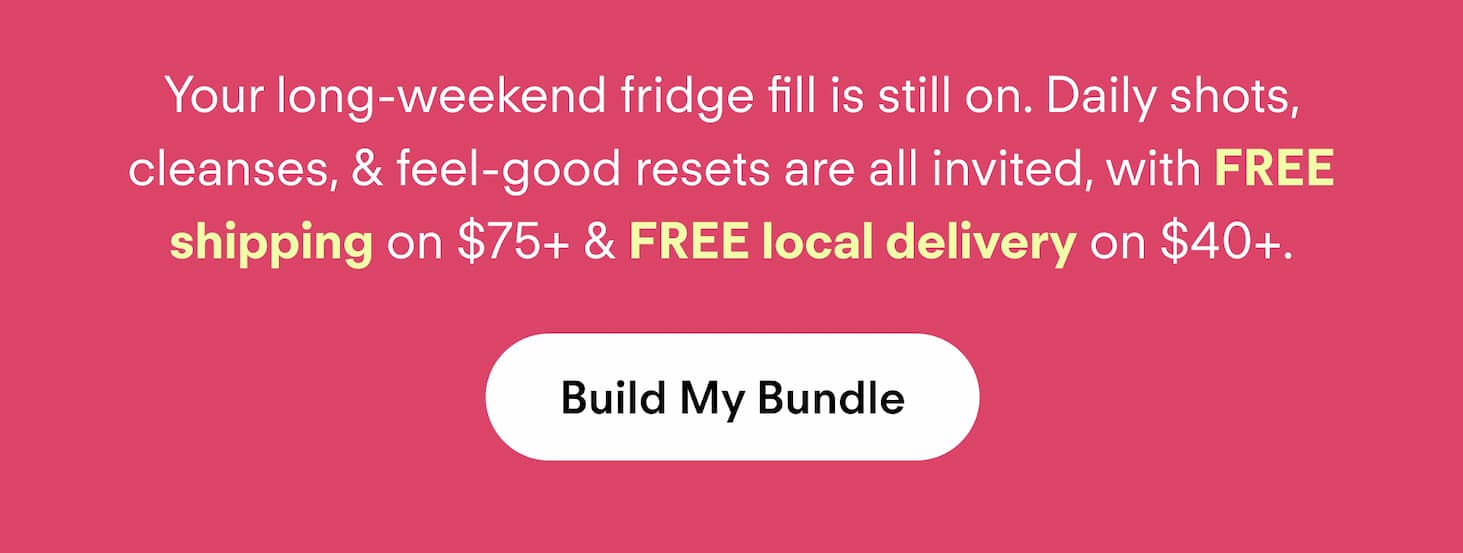 Your long-weekend fridge fill is still on. Daily shots, cleanses, & feel-good resets are all invited, with FREE shipping on $75+ & FREE local delivery on $40+.