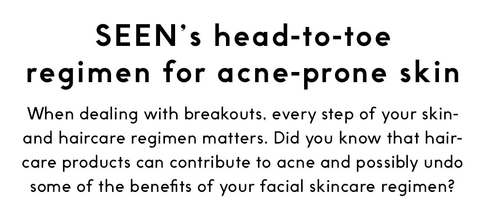 SEEN's head-to-toe regimen for acne-prone skin