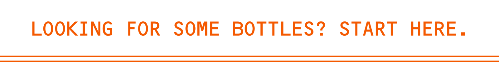 Looking for some bottles? Start Here.
