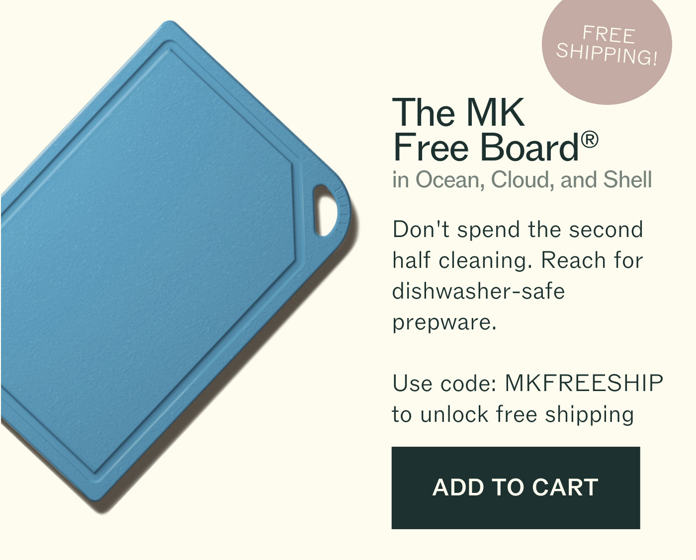 The MK Free Board® in Ocean, Cloud, and Shell Don't spend the second half cleaning. Reach for dishwasher-safe prepware. Use code: MKFREESHIP to unlock free shipping FREE SHIPPING! ADD TO CART