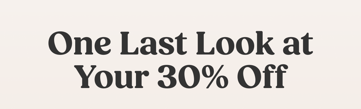 One Last Look at Your 30% Off