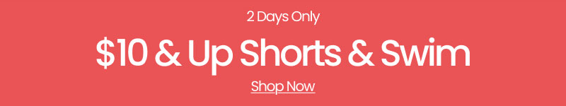 2 Days Only $10 & Up Shorts and Swim Shop Now