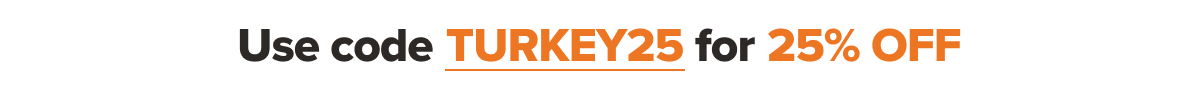 Use code TURKEY25 for 25% OFF