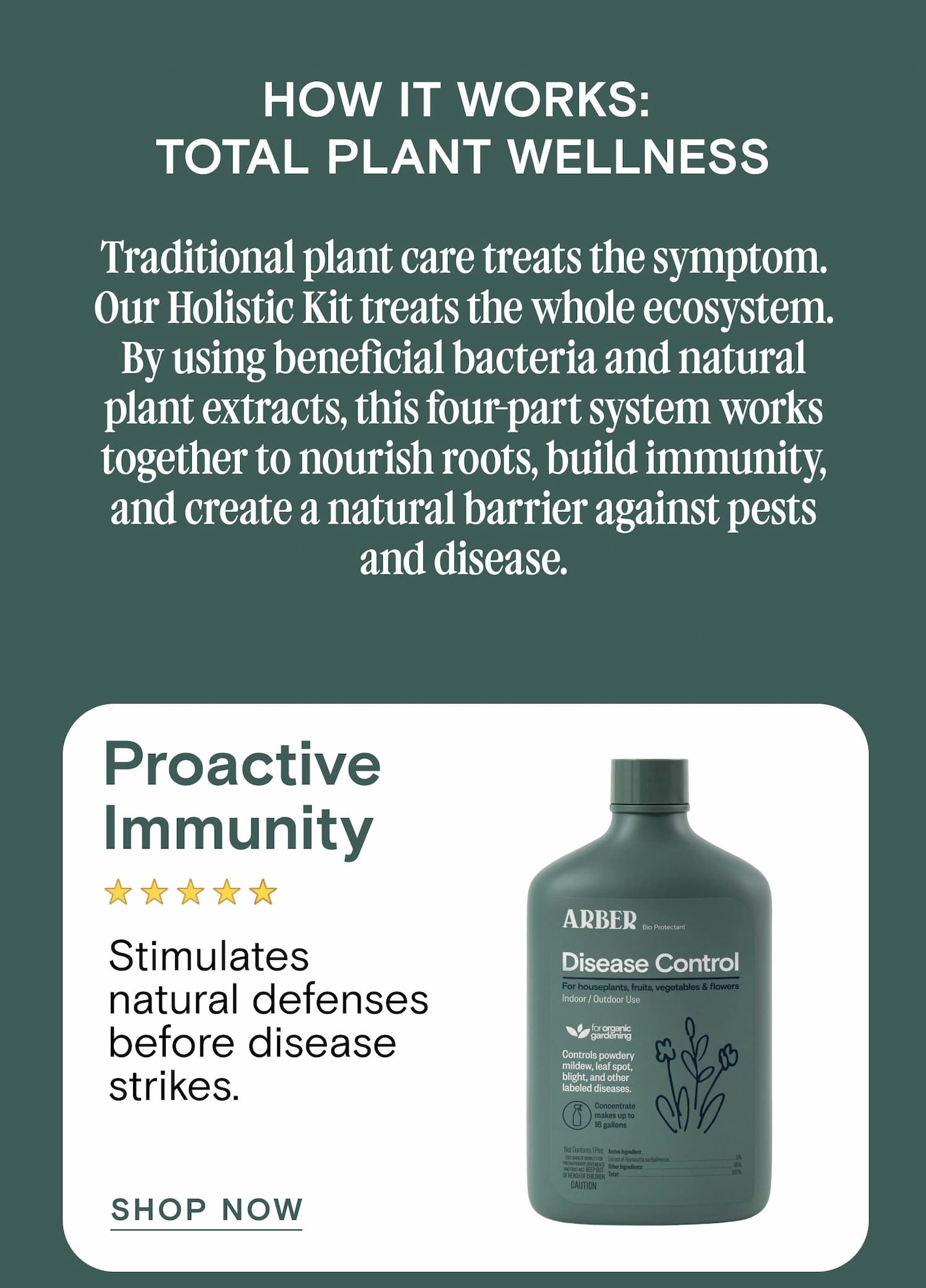 How It Works:  Total Plant Wellness Traditional plant care treats the symptom. Our Holistic Kit treats the whole ecosystem. By using beneficial bacteria and natural plant extracts, this four-part system works together to nourish roots, build immunity, and create a natural barrier against pests and disease. Proactive Immunity Stimulates natural defenses before disease strikes.